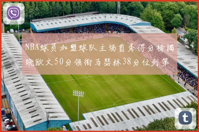 NBA球员加盟球队主场首秀得分榜揭晓欧文50分领衔马瑟林38分位列第四
