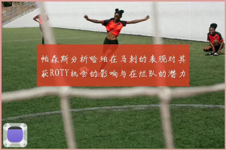 帕森斯分析哈珀在马刺的表现对其获ROTY机会的影响与在烂队的潜力