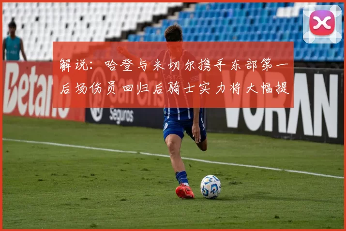解说：哈登与米切尔携手东部第一后场伤员回归后骑士实力将大幅提升