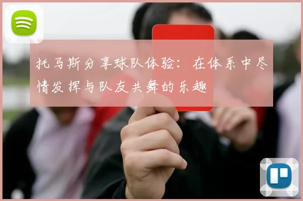 托马斯分享球队体验：在体系中尽情发挥与队友共舞的乐趣