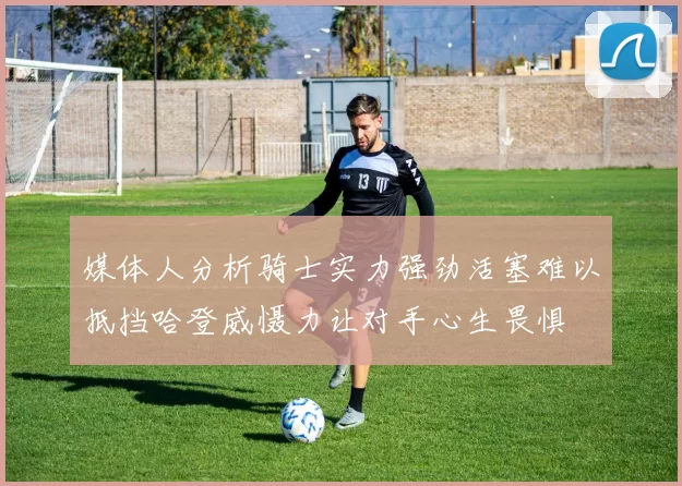 媒体人分析骑士实力强劲活塞难以抵挡哈登威慑力让对手心生畏惧