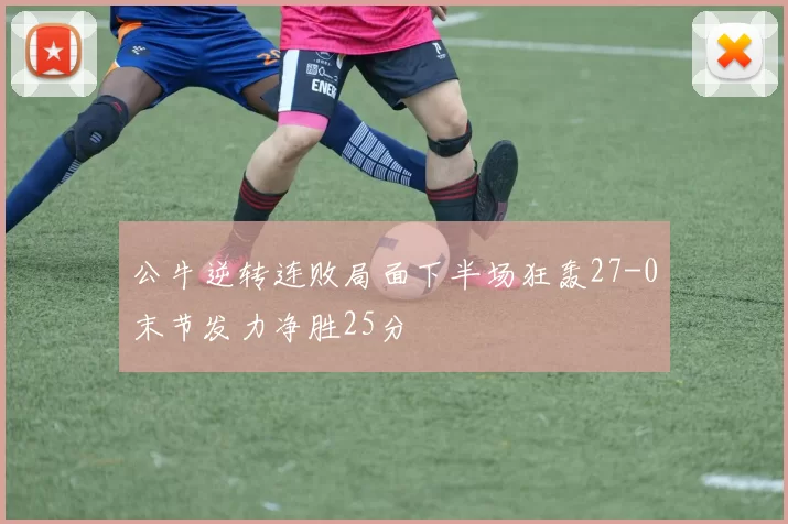 公牛逆转连败局面下半场狂轰27-0末节发力净胜25分