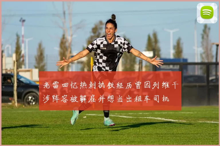老雷回忆热刺执教经历曾因列维干涉阵容被解雇并想当出租车司机