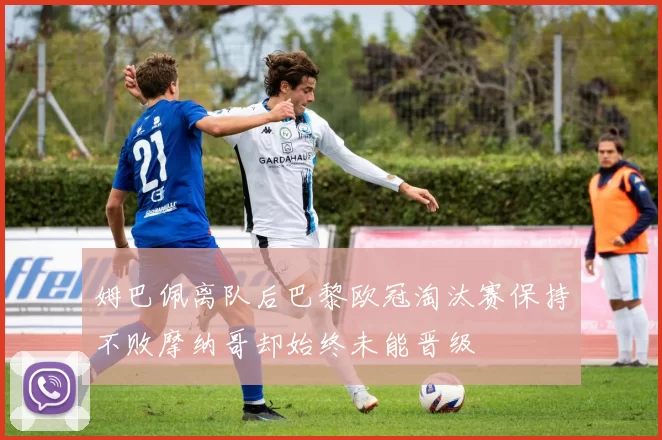 姆巴佩离队后巴黎欧冠淘汰赛保持不败摩纳哥却始终未能晋级