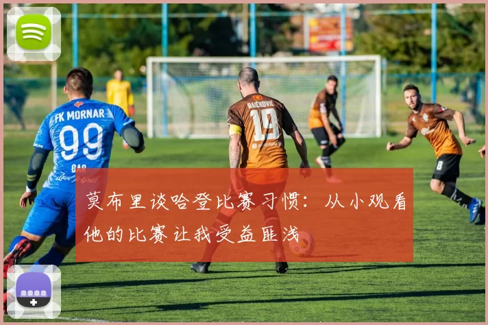 莫布里谈哈登比赛习惯：从小观看他的比赛让我受益匪浅