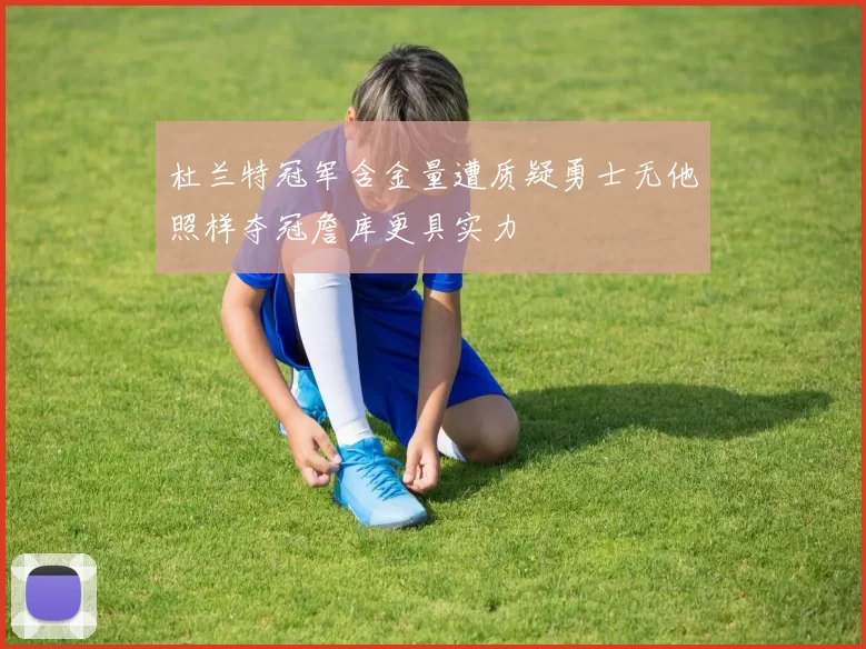 杜兰特冠军含金量遭质疑勇士无他照样夺冠詹库更具实力
