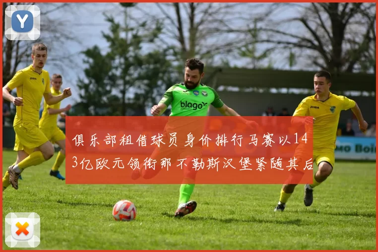 俱乐部租借球员身价排行马赛以143亿欧元领衔那不勒斯汉堡紧随其后