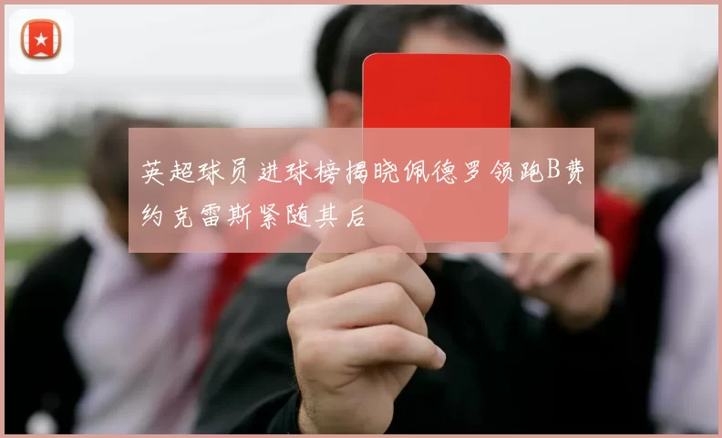 英超球员进球榜揭晓佩德罗领跑B费约克雷斯紧随其后