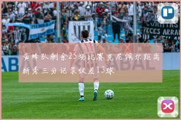 黄蜂队剩余25场比赛克尼佩尔距离新秀三分记录仅差13球