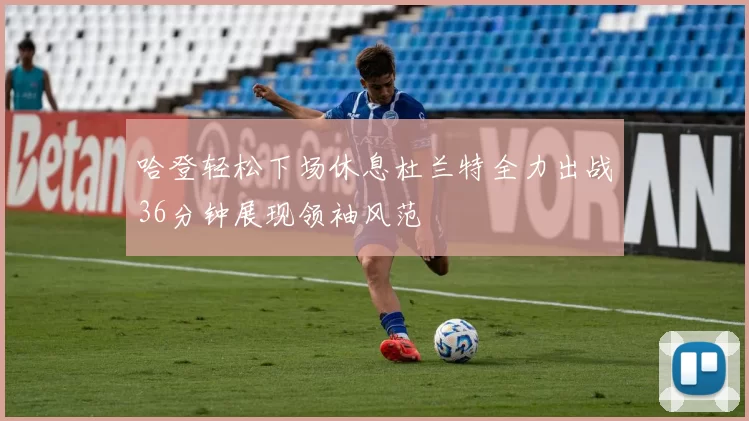哈登轻松下场休息杜兰特全力出战36分钟展现领袖风范