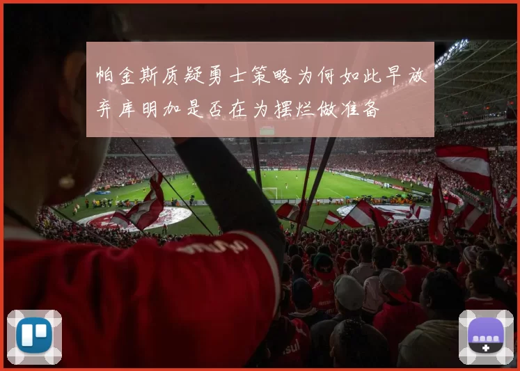帕金斯质疑勇士策略为何如此早放弃库明加是否在为摆烂做准备