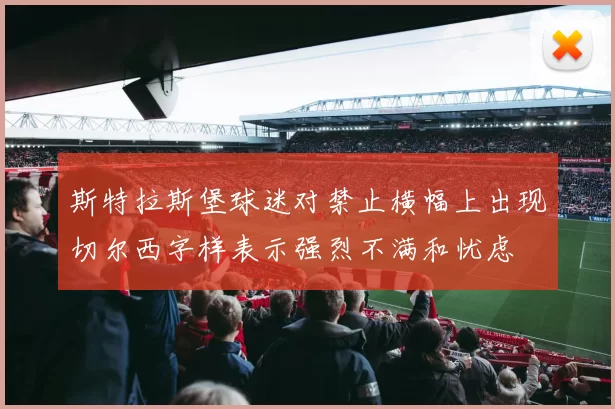 斯特拉斯堡球迷对禁止横幅上出现切尔西字样表示强烈不满和忧虑
