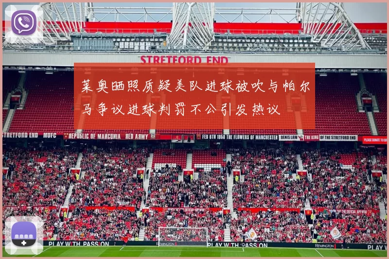 莱奥晒照质疑美队进球被吹与帕尔马争议进球判罚不公引发热议
