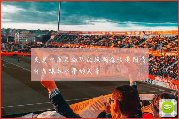 支持中国足球队的杨瀚森谈爱国情怀与球队水平的关系