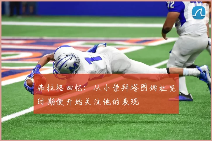 弗拉格回忆：从小崇拜塔图姆杜克时期便开始关注他的表现