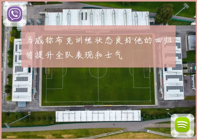 马威称布克训练状态良好他的回归将提升全队表现和士气